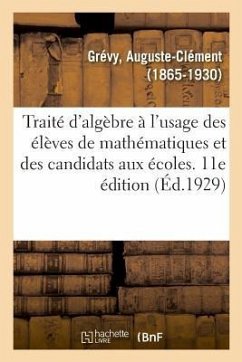 Traité d'Algèbre À l'Usage Des Élèves de Mathématiques Et Des Candidats Aux Écoles. 11E Édition - Grévy, Auguste-Clément