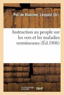 Instruction Au Peuple Sur Les Vers Et Les Maladies Vermineuses: Ouvrage Faisant Suite À l'Essai Sur Les Maladies Vermineuses Et Au Mémoire Sur Les Ver - Poli de Blanchet, Léopold