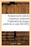 Examen Sur Le Code de Commerce, Contenant l'Explication de Chaque Article de Ce Code Par Un Avocat