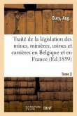 Traité de la Législation Des Mines, Minières, Usines Et Carrières En Belgique Et En France