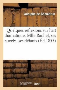 Quelques Réflexions Sur l'Art Dramatique. Mlle Rachel, Ses Succès, Ses Défauts - Chambrun, Adolphe De