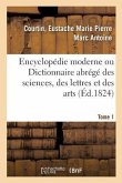 Encyclopédie Moderne Ou Dictionnaire Abrégé Des Sciences, Des Lettres Et Des Arts. Tome 1