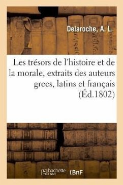 Les Trésors de l'Histoire Et de la Morale, Extraits Des Meilleurs Auteurs Grecs, Latins Et Français - Delaroche, A L