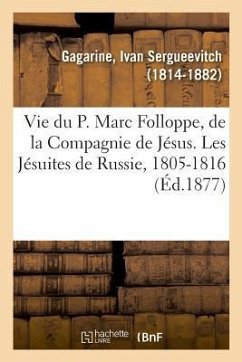 Vie Du P. Marc Folloppe, de la Compagnie de Jésus. Les Jésuites de Russie, 1805-1816 - Gagarine, Ivan S