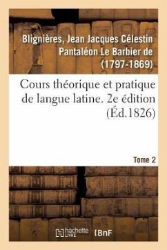 Cours Théorique Et Pratique de Langue Latine. 2e Édition. Tome 2 - de Blignières, Jean Jacques Célestin Pan