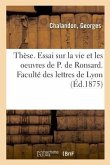 Thèse. Essai Sur La Vie Et Les Oeuvres de P. de Ronsard. Faculté Des Lettres de Lyon