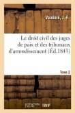 Le Droit Civil Des Juges de Paix Et Des Tribunaux d'Arrondissement. Tome 2