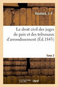 Le Droit Civil Des Juges de Paix Et Des Tribunaux d'Arrondissement. Tome 2 - Vaudoré, J. -F