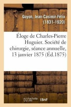 Éloge de Charles-Pierre Huguier. Société de Chirurgie, Séance Annuelle, 13 Janvier 1875 - Guyon, Jean-Casimir-Félix