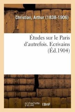 Études Sur Le Paris d'Autrefois. Ecrivains - Christian, Arthur