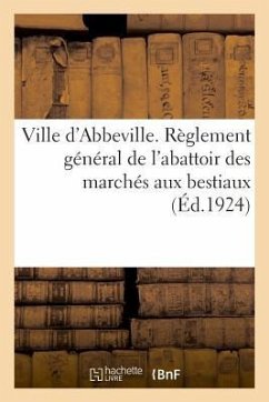 Ville d'Abbeville. Règlement Général de l'Abattoir Des Marchés Aux Bestiaux - Impr Du Progrès de la Somme 18 Rue Alpho