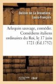 Arlequin Sauvage, Comédie. Comédiens Italiens Ordinaires Du Roi, Le 17 Juin 1721