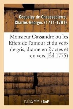 Monsieur Cassandre Ou Les Effets de l'Amour Et Du Vert-De-Gris, Drame En 2 Actes Et En Vers - Coqueley de Chaussepierre, Charles-Georges