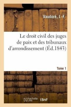 Le Droit Civil Des Juges de Paix Et Des Tribunaux d'Arrondissement. Tome 1 - Vaudoré, J. -F