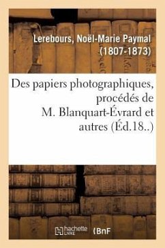 Des Papiers Photographiques, Procédés de M. Blanquart-Évrard Et Autres - Lerebours, Noël-Marie Paymal