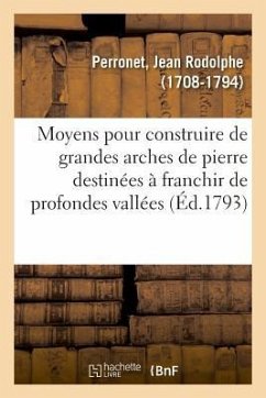 Moyens Pour Construire de Grandes Arches de Pierre de Deux Cents, Trois Cents, Quatre Cents - Perronet, Jean Rodolphe