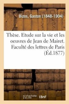 Thèse. Etude Sur La Vie Et Les Oeuvres de Jean de Mairet. Faculté Des Lettres de Paris - Bizos, Gaston