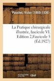 La Pratique chirurgicale illustrée, fascicule VI. Edition 2, Fascicule 5