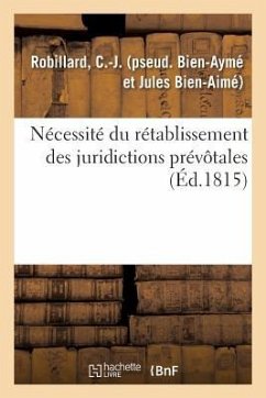 Nécessité Du Rétablissement Des Juridictions Prévôtales: Par l'Auteur Du Moyen Très Équitable de Réparer Une Grande Partie Des Désastres de la France - Robillard, C. -J