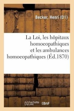 La Loi, Les Hôpitaux Homoeopathiques Et Les Ambulances Homoeopathiques À Paris, En France: Et À l'Étranger - Becker, Henri