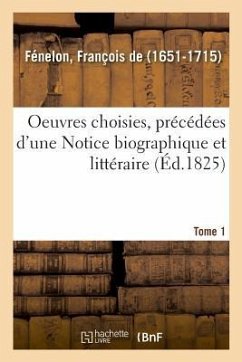 Oeuvres Choisies, Précédées d'Une Notice Biographique Et Littéraire. Tome 1 - de Fénelon, François