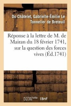 Réponse À La Lettre de M. de Mairan, Secrétaire Perpétuel de l'Académie Royale Des Sciences - de Du Châtelet, Pierre-François-Xavier