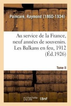 Au Service de la France, Neuf Années de Souvenirs. Tome II. Les Balkans En Feu, 1912 - Poincaré, Raymond