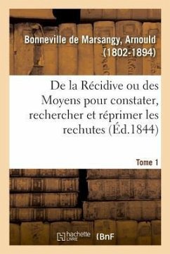 de la Récidive Ou Des Moyens Les Plus Efficaces Pour Constater, Rechercher Et Réprimer Les Rechutes - Bonneville de Marsangy, Arnould