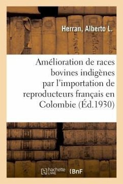 Amélioration Des Races Bovines Indigènes Par l'Importation Des Reproducteurs Français En Colombie: Paris, 1922 - Herran, Alberto L.