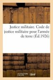 Justice Militaire. Code de Justice Militaire Pour l'Armée de Terre: Annotée Et Mise À Jour Jusqu'au 15 Avril 1921