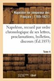 Napoléon, Recueil Par Ordre Chronologique de Ses Lettres, Proclamations, Bulletins, Discours