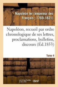 Cover Napoléon, Recueil Par Ordre Chronologique de Ses Lettres, Proclamations, Bulletins, Discours