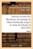 Amours Secrètes Des Bourbons, Depuis Le Mariage de Marie-Antoinette Jusqu'à La Chute de Charles X