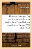 Thèse de Doctorat. Du Syndicat Demandeur En Justice Dans l'Intérêt de Ses Membres. 24 Mars 1900
