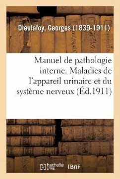 Manuel de Pathologie Interne. Maladies de l'Appareil Urinaire Et Du Système Nerveux - Dieulafoy, Georges