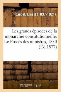 Les Grands Épisodes de la Monarchie Constitutionnelle. Le Procès Des Ministres, 1830 - Daudet, Ernest