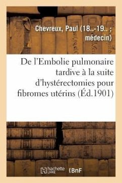 de l'Embolie Pulmonaire Tardive À La Suite d'Hystérectomies Pour Fibromes Utérins - Chevreux, Paul