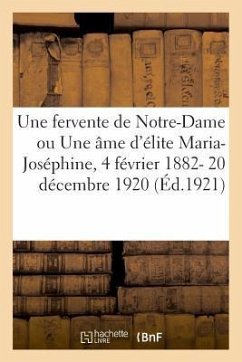 Une Fervente de Notre-Dame Ou Une Âme d'Élite Maria-Joséphine, 4 Février 1882- 20 Décembre 1920: Et Ardoisiers - Desclée de Brouwer Et Cie