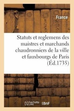 Statuts Et Reglemens Des Maistres Et Marchands Chaudronniers, Batteurs: Et Dinandiers de la Ville Et Fauxbourgs de Paris - France