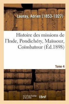 Histoire Des Missions de l'Inde, Pondichéry, Maïssour, Coïmbatour. Tome 4 - Launay, Adrien