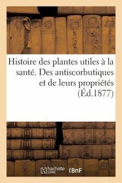 Histoire Des Plantes Utiles À La Santé. Des Antiscorbutiques Et de Leurs Propriétés - Collectif