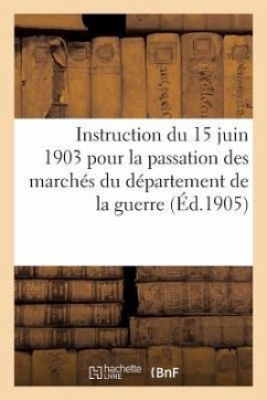 Instruction Du 15 Juin 1903 Pour La Passation Des Marchés Du Département de la Guerre: Autres Que Ceux Relatifs Aux Travaux de Constructions Militaire - Collectif