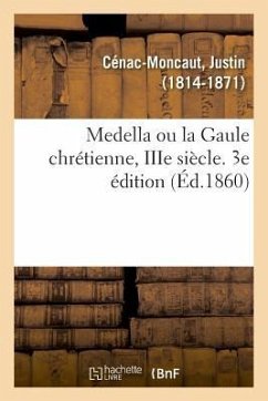 Medella Ou La Gaule Chrétienne, Iiie Siècle. 3e Édition - Cénac-Moncaut, Justin