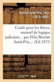 Guide Pour Les Thèses, Manuel de Logique Judiciaire... Par Félix Berriat-Saint-Prix, ...