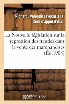 La Nouvelle Législation Sur La Répression Des Fraudes Dans La Vente Des Marchandises: Et Des Falsifications Des Denrées Alimentaires Et Des Produits A - Richard, Valentin