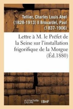 Lettre À M. Le Préfet de la Seine Sur l'Installation Frigorifique de la Morgue - Tellier, Charles Louis Abel
