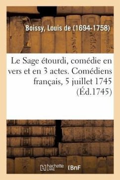 Le Sage étourdi, comédie en vers et en 3 actes. Comédiens français, 5 juillet 1745 - De Boissy, Louis