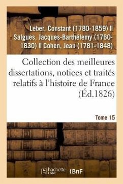 Collection Des Meilleures Dissertations, Notices Et Traités Relatifs À l'Histoire de France. Tome 15 - Leber, Constant