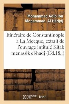 Itinéraire de Constantinople À La Mecque, Extrait de l'Ouvrage Turc Intitulé Kitab Menassik El-Hadj - Mohammad Adb Ibn Mohammad, Al Hdjdj