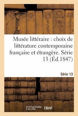 Musée Littéraire, Choix de Littérature Contemporaine Française Et Étrangère. Série 13 Musée Littéraire, Choix de Littérature Contemporaine Française Et Étrangère. Série 13